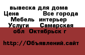 вывеска для дома › Цена ­ 3 500 - Все города Мебель, интерьер » Услуги   . Самарская обл.,Октябрьск г.